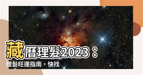 藏曆理髮2023|【2023藏曆剪髮吉祥日】把握2023藏曆剪髮最佳時機！讓「土鐙。